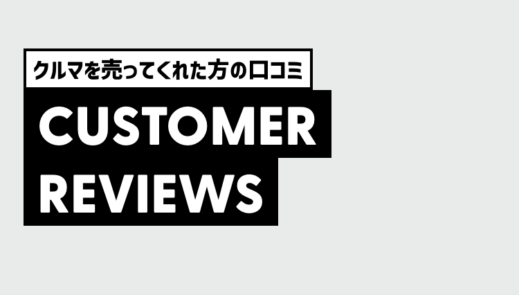 クルマを売ってくれた方の口コミ
CUSTOMER
REVIEWS
