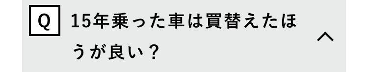 Q15年乗った車は買替えたほ
うが良い?