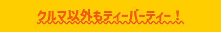 クルマ以外もティーバーティー!