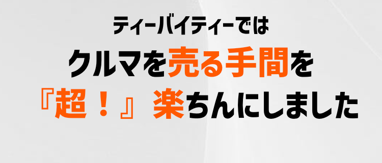 ティーバイティーでは
クルマを売る手間を
『超!』 楽ちんにしました