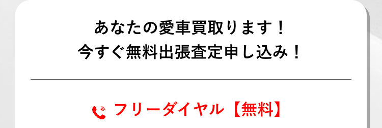 あなたの愛車買取ります!
今すぐ無料出張査定申し込み!
フリーダイヤル 【無料】