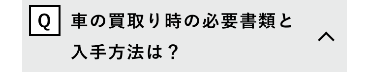 Q 車の買取り時の必要書類と
入手方法は?
>