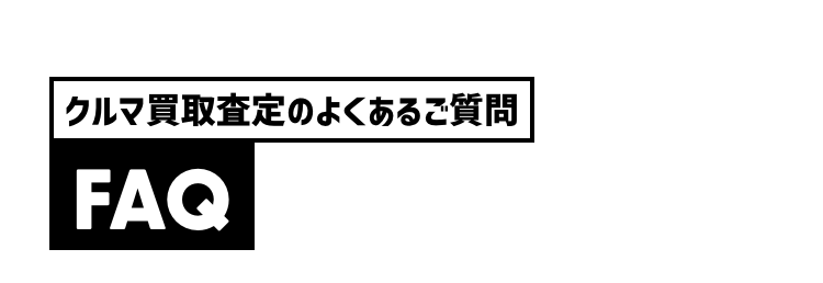 クルマ買取査定のよくあるご質問
FAQ