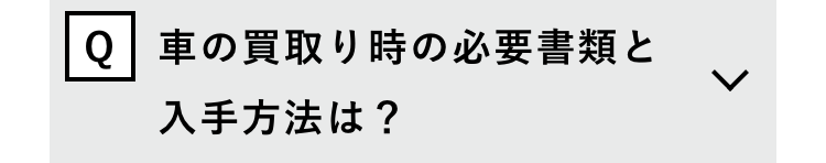Q 車の買取り時の必要書類と
入手方法は?
>